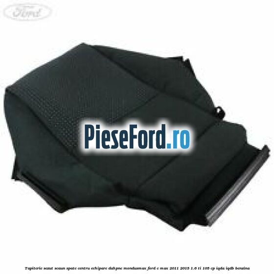 Tapiterie sezut scaun spate centru echipare dahpne mondusmax Ford C-Max 2011-2015 1.6 Ti 105 cp IQDA, IQDB benzina