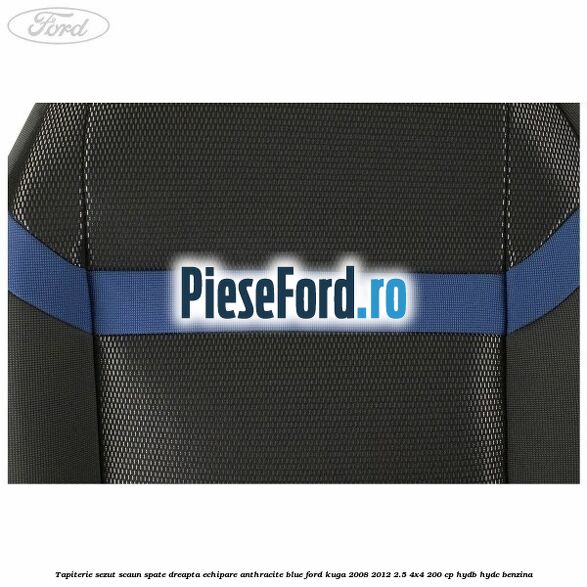 Tapiterie sezut scaun spate dreapta echipare Anthracite Blue Ford Kuga 2008-2012 2.5 4x4 200 cp HYDB, HYDC benzina