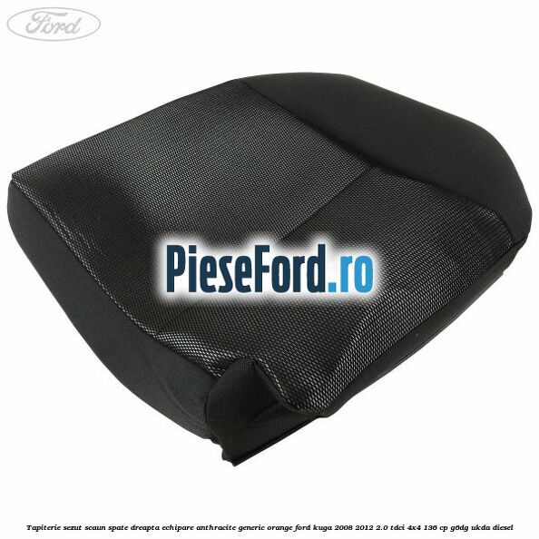 Tapiterie sezut scaun spate dreapta echipare anthracite Generic Orange Ford Kuga 2008-2012 2.0 TDCi 4x4 136 cp G6DG, UKDA diesel