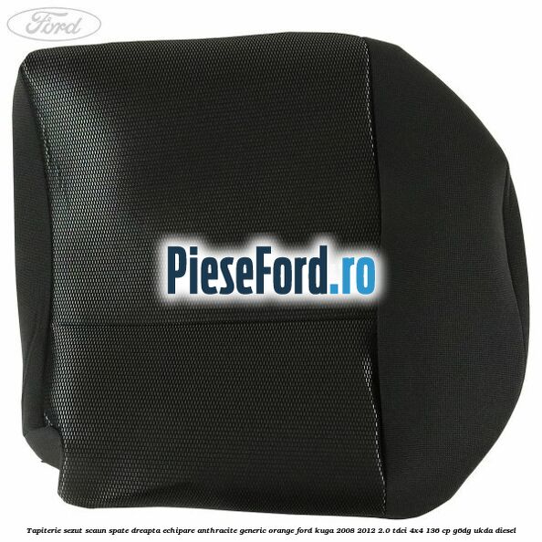 Tapiterie sezut scaun spate dreapta echipare anthracite Generic Orange Ford Kuga 2008-2012 2.0 TDCi 4x4 136 cp G6DG, UKDA diesel