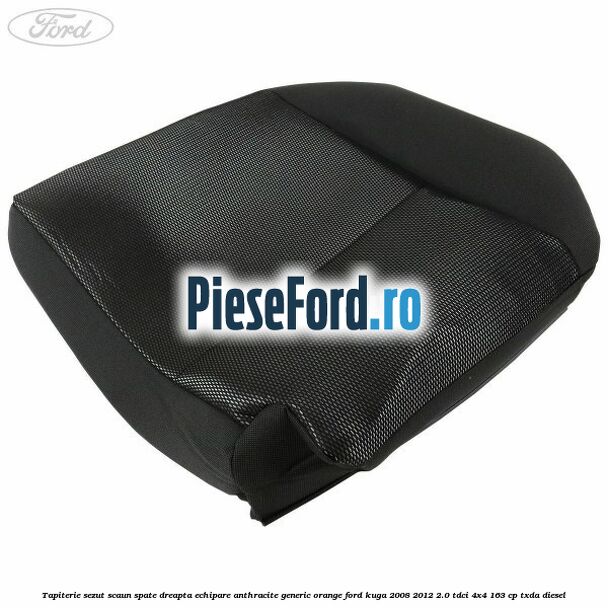 Tapiterie sezut scaun spate dreapta echipare anthracite Generic Orange Ford Kuga 2008-2012 2.0 TDCI 4x4 163 cp Tapiterie sezut scaun spate dreapta echipare anthracite Generic Orange Ford Kuga 2008-2012 2.0 TDCI 4x4 163 cp TXDA diesel
