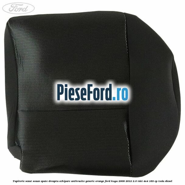 Tapiterie sezut scaun spate dreapta echipare anthracite Generic Orange Ford Kuga 2008-2012 2.0 TDCI 4x4 163 cp Tapiterie sezut scaun spate dreapta echipare anthracite Generic Orange Ford Kuga 2008-2012 2.0 TDCI 4x4 163 cp TXDA diesel