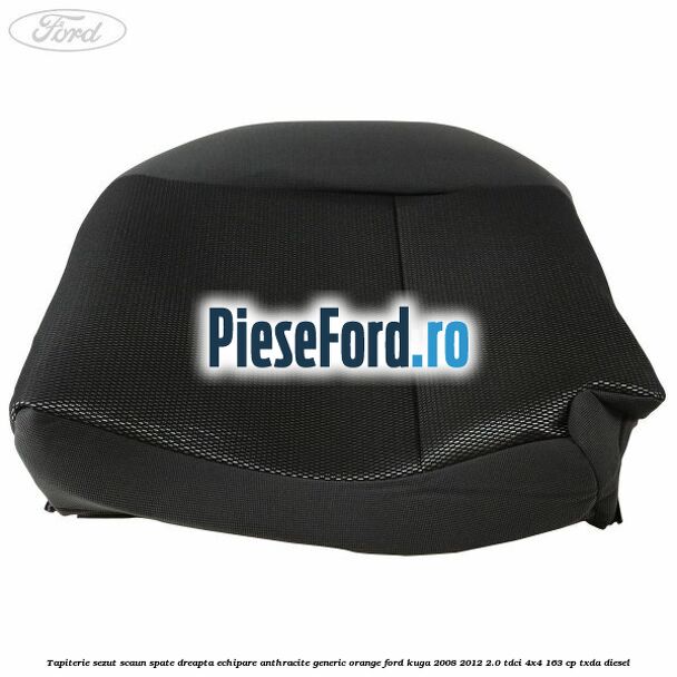 Tapiterie sezut scaun spate dreapta echipare anthracite Generic Orange Ford Kuga 2008-2012 2.0 TDCI 4x4 163 cp Tapiterie sezut scaun spate dreapta echipare anthracite Generic Orange Ford Kuga 2008-2012 2.0 TDCI 4x4 163 cp TXDA diesel