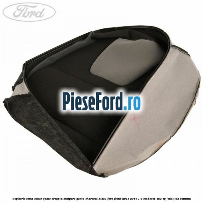 Tapiterie sezut scaun spate dreapta echipare gecko charcoal black Ford Focus 2011-2014 1.6 EcoBoost 182 cp JTDA, JTDB benzina