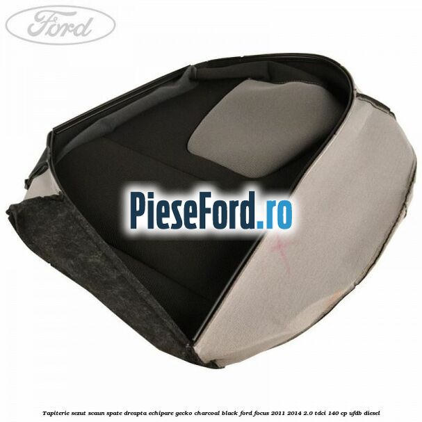 Tapiterie sezut scaun spate dreapta echipare gecko charcoal black Ford Focus 2011-2014 2.0 TDCi 140 cp UFDB diesel