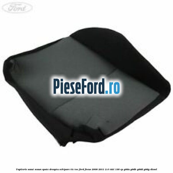 Tapiterie sezut scaun spate dreapta echipare tic toc Ford Focus 2008-2011 2.0 TDCi 136 cp G6DA, G6DB, G6DD, G6DG diesel