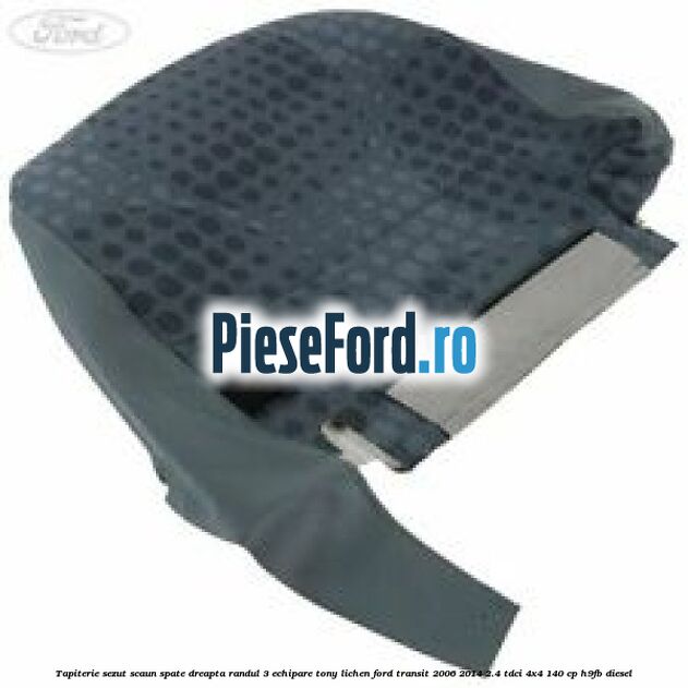 Tapiterie sezut scaun spate dreapta randul 3 echipare tony lichen Ford Transit 2006-2014 2.4 TDCi 4x4 140 cp H9FB diesel