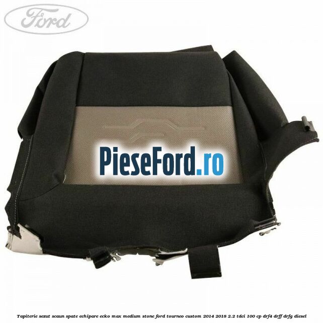 Tapiterie sezut scaun spate echipare ecko max medium stone Ford Tourneo Custom 2014-2018 2.2 TDCi 100 cp Tapiterie sezut scaun spate echipare ecko max medium stone Ford Tourneo Custom 2014-2018 2.2 TDCi 100 cp DRF4, DRFF, DRFG diesel