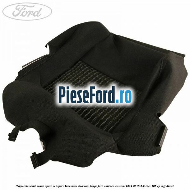 Tapiterie sezut scaun spate echipare lane max charcoal beige Ford Tourneo Custom 2014-2018 2.2 TDCi 155 cp CVFF diesel