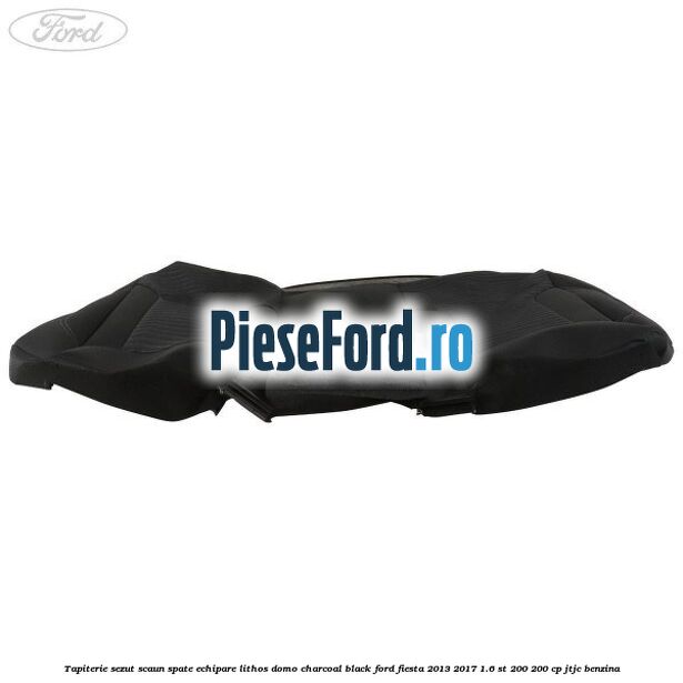 Tapiterie sezut scaun spate echipare lithos domo charcoal black Ford Fiesta 2013-2017 1.6 ST 200 200 cp JTJC benzina