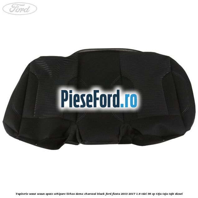 Tapiterie sezut scaun spate echipare lithos domo charcoal black Ford Fiesta 2013-2017 1.6 TDCi 95 cp Tapiterie sezut scaun spate echipare lithos domo charcoal black Ford Fiesta 2013-2017 1.6 TDCi 95 cp T3JA, TZJA, TZJB diesel