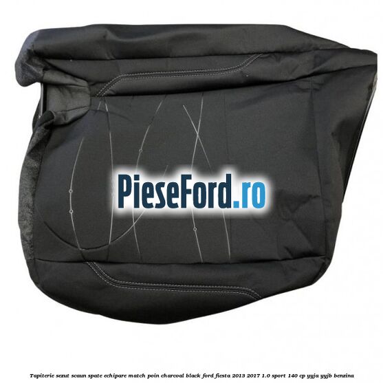 Tapiterie sezut scaun spate echipare match poin charcoal black Ford Fiesta 2013-2017 1.0 Sport 140 cp YYJA, YYJB benzina
