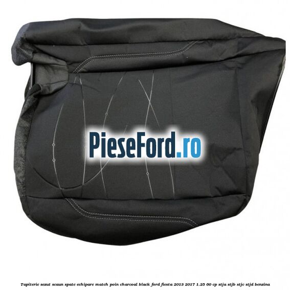 Tapiterie sezut scaun spate echipare match poin charcoal black Ford Fiesta 2013-2017 1.25 60 cp STJA, STJB, STJC, STJD benzina