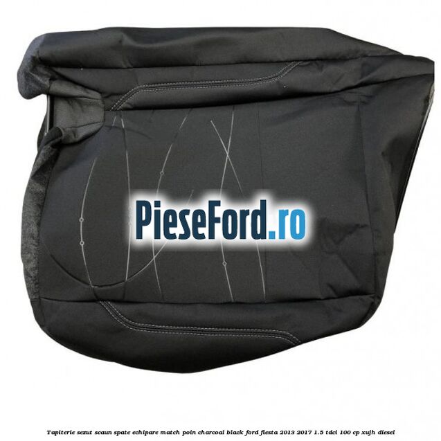Tapiterie sezut scaun spate echipare match poin charcoal black Ford Fiesta 2013-2017 1.5 TDCi 100 cp XUJH diesel