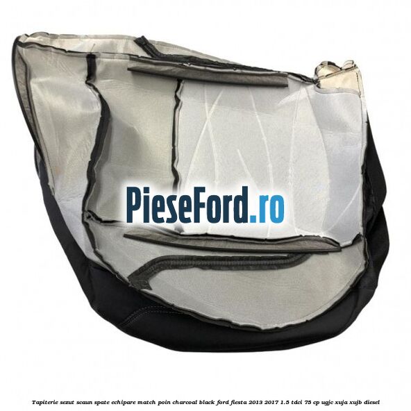 Tapiterie sezut scaun spate echipare match poin charcoal black Ford Fiesta 2013-2017 1.5 TDCi 75 cp Tapiterie sezut scaun spate echipare match poin charcoal black Ford Fiesta 2013-2017 1.5 TDCi 75 cp UGJC, XUJA, XUJB diesel