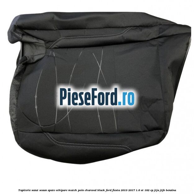 Tapiterie sezut scaun spate echipare match poin charcoal black Ford Fiesta 2013-2017 1.6 ST 182 cp JTJA, JTJB benzina