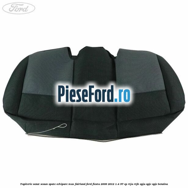 Tapiterie sezut scaun spate echipare max fairland Ford Fiesta 2008-2012 1.4 97 cp RTJA, RTJB, SPJA, SPJC, SPJE benzina
