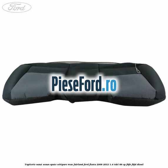 Tapiterie sezut scaun spate echipare max fairland Ford Fiesta 2008-2012 1.4 TDCi 68 cp Tapiterie sezut scaun spate echipare max fairland Ford Fiesta 2008-2012 1.4 TDCi 68 cp F6JB, F6JD diesel