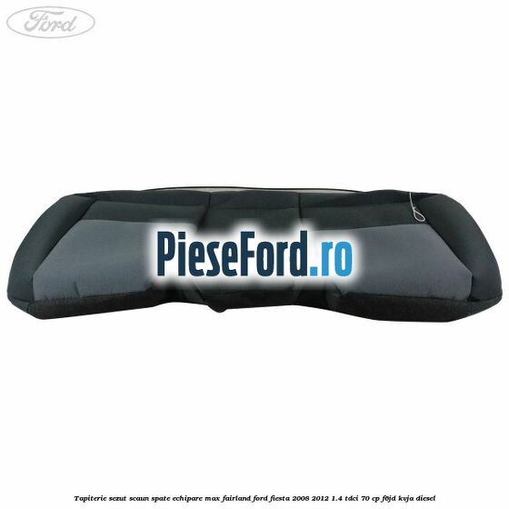 Tapiterie sezut scaun spate echipare max fairland Ford Fiesta 2008-2012 1.4 TDCi 70 cp F6JD, KVJA diesel
