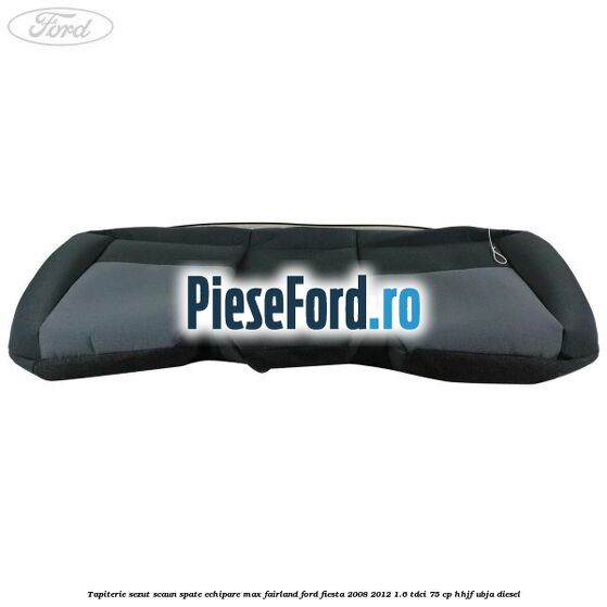 Tapiterie sezut scaun spate echipare max fairland Ford Fiesta 2008-2012 1.6 TDCi 75 cp HHJF, UBJA diesel