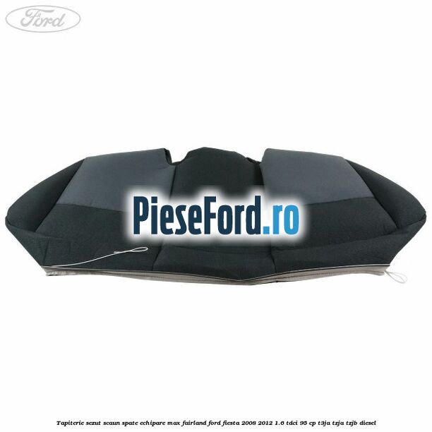Tapiterie sezut scaun spate echipare max fairland Ford Fiesta 2008-2012 1.6 TDCi 95 cp T3JA, TZJA, TZJB diesel