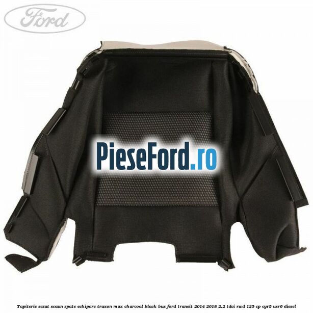 Tapiterie sezut scaun spate echipare traxon max charcoal black BUS Ford Transit 2014-2018 2.2 TDCi RWD 125 cp Tapiterie sezut scaun spate echipare traxon max charcoal black BUS Ford Transit 2014-2018 2.2 TDCi RWD 125 cp CYR5, USR6 diesel