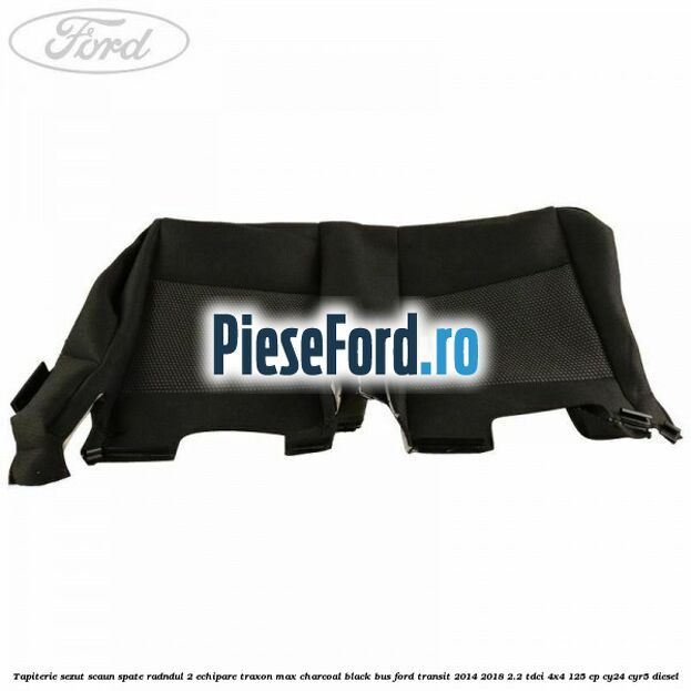 Tapiterie sezut scaun spate radndul 2 echipare traxon max charcoal black BUS Ford Transit 2014-2018 2.2 TDCi 4x4 125 cp Tapiterie sezut scaun spate radndul 2 echipare traxon max charcoal black BUS Ford Transit 2014-2018 2.2 TDCi 4x4 125 cp CY24, CYR5 diesel