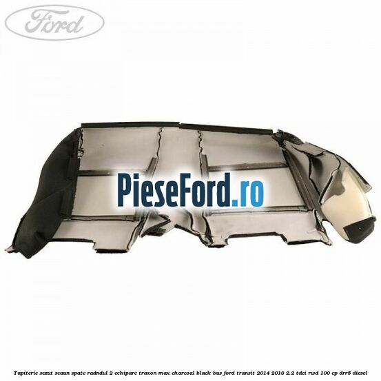 Tapiterie sezut scaun spate radndul 2 echipare traxon max charcoal black BUS Ford Transit 2014-2018 2.2 TDCi RWD 100 cp Tapiterie sezut scaun spate radndul 2 echipare traxon max charcoal black BUS Ford Transit 2014-2018 2.2 TDCi RWD 100 cp DRR5 diesel