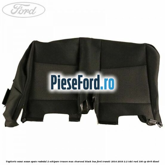 Tapiterie sezut scaun spate radndul 2 echipare traxon max charcoal black BUS Ford Transit 2014-2018 2.2 TDCi RWD 100 cp Tapiterie sezut scaun spate radndul 2 echipare traxon max charcoal black BUS Ford Transit 2014-2018 2.2 TDCi RWD 100 cp DRR5 diesel
