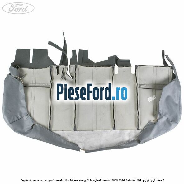 Tapiterie sezut scaun spate randul 2 echipare tomy lichen Ford Transit 2006-2014 2.4 TDCi 115 cp JXFA, JXFC diesel