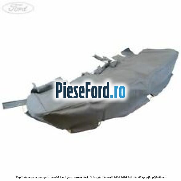 Tapiterie sezut scaun spate randul 2 echipare verona dark lichen Ford Transit 2006-2014 2.2 TDCi 85 cp P8FA, P8FB diesel