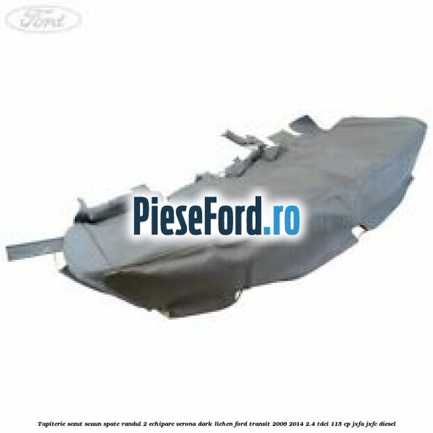 Tapiterie sezut scaun spate randul 2 echipare verona dark lichen Ford Transit 2006-2014 2.4 TDCi 115 cp JXFA, JXFC diesel