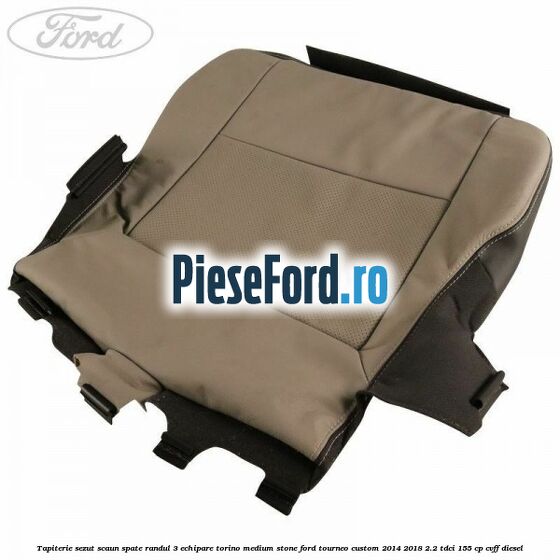 Tapiterie sezut scaun spate randul 3 echipare torino medium stone Ford Tourneo Custom 2014-2018 2.2 TDCi 155 cp CVFF diesel