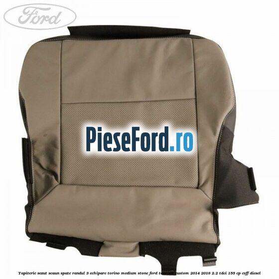 Tapiterie sezut scaun spate randul 3 echipare torino medium stone Ford Tourneo Custom 2014-2018 2.2 TDCi 155 cp CVFF diesel
