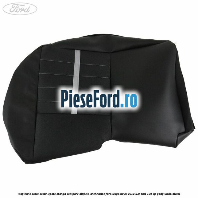 Tapiterie sezut scaun spate stanga echipare airfield anthracite Ford Kuga 2008-2012 2.0 TDCi 136 cp Tapiterie sezut scaun spate stanga echipare airfield anthracite Ford Kuga 2008-2012 2.0 TDCi 136 cp G6DG, UKDA diesel
