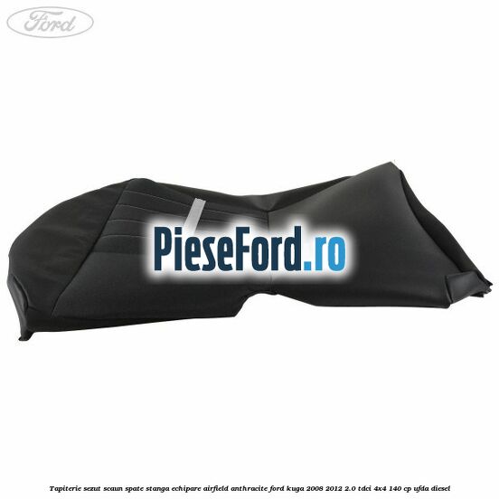 Tapiterie sezut scaun spate stanga echipare airfield anthracite Ford Kuga 2008-2012 2.0 TDCI 4x4 140 cp Tapiterie sezut scaun spate stanga echipare airfield anthracite Ford Kuga 2008-2012 2.0 TDCI 4x4 140 cp UFDA diesel