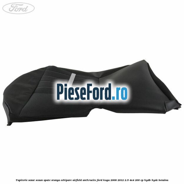 Tapiterie sezut scaun spate stanga echipare airfield anthracite Ford Kuga 2008-2012 2.5 4x4 200 cp HYDB, HYDC benzina