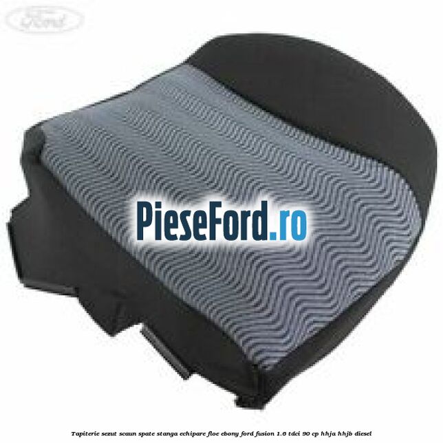 Tapiterie sezut scaun spate stanga echipare floe ebony Ford Fusion 1.6 TDCi 90 cp HHJA, HHJB diesel