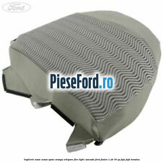Tapiterie sezut scaun spate stanga echipare floe light avocado Ford Fusion 1.25 75 cp FUJA, FUJB benzina