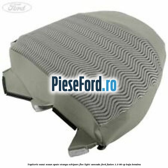 Tapiterie sezut scaun spate stanga echipare floe light avocado Ford Fusion 1.3 60 cp BAJA benzina