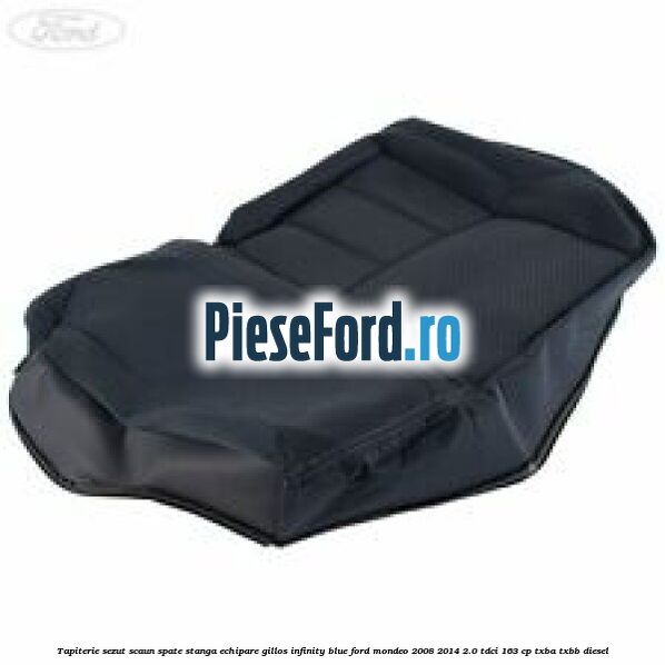 Tapiterie sezut scaun spate stanga echipare gillos infinity blue Ford Mondeo 2008-2014 2.0 TDCi 163 cp Tapiterie sezut scaun spate stanga echipare gillos infinity blue Ford Mondeo 2008-2014 2.0 TDCi 163 cp TXBA, TXBB diesel