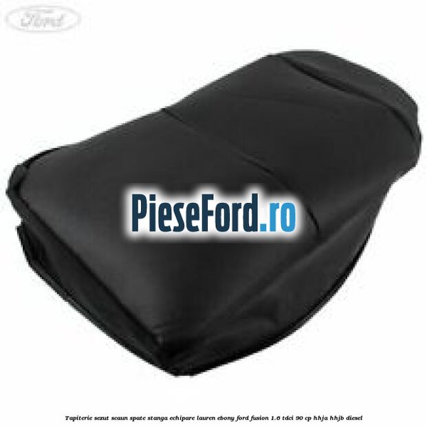 Tapiterie sezut scaun spate stanga echipare lauren ebony Ford Fusion 1.6 TDCi 90 cp HHJA, HHJB diesel