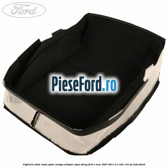 Tapiterie sezut scaun spate stanga echipare span ebony Ford C-Max 2007-2011 2.0 TDCi 110 cp IXDA diesel