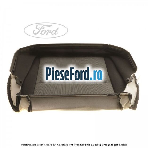 Tapiterie sezut scaun Tic Toc 3 usi hatchback Ford Focus 2008-2011 1.8 125 cp Q7DA, QQDA, QQDB benzina