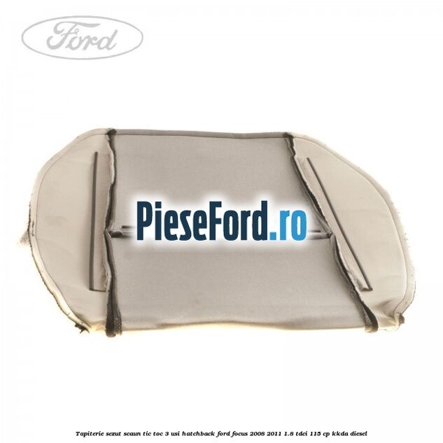 Tapiterie sezut scaun Tic Toc 3 usi hatchback Ford Focus 2008-2011 1.8 TDCi 115 cp Tapiterie sezut scaun Tic Toc 3 usi hatchback Ford Focus 2008-2011 1.8 TDCi 115 cp KKDA diesel