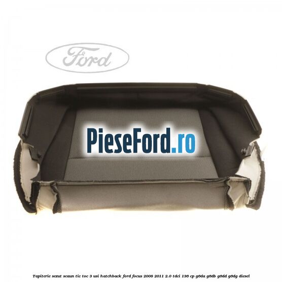 Tapiterie sezut scaun Tic Toc 3 usi hatchback Ford Focus 2008-2011 2.0 TDCi 136 cp G6DA, G6DB, G6DD, G6DG diesel