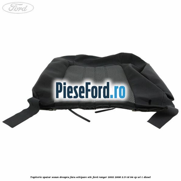 Tapiterie spatar scaun dreapta fata echipare STK Ford Ranger 2002-2006 2.5 TD 84 cp WL-T diesel