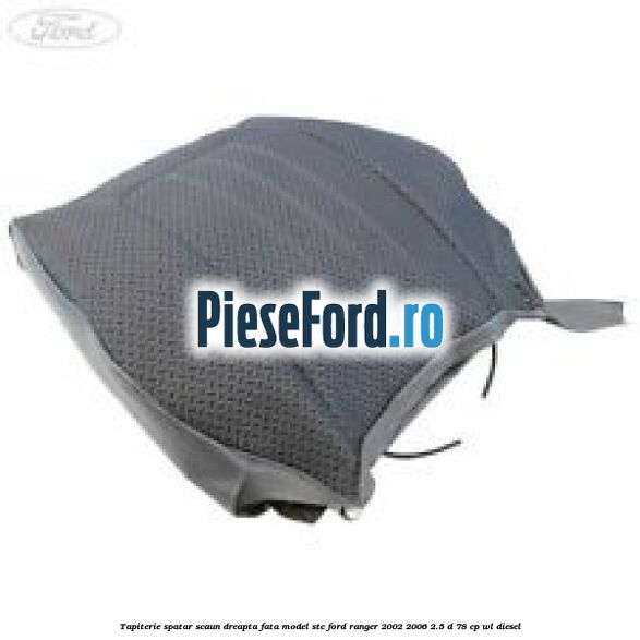 Tapiterie spatar scaun dreapta fata model STC Ford Ranger 2002-2006 2.5 D 78 cp WL diesel