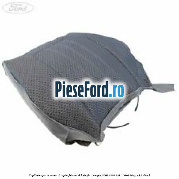 Tapiterie spatar scaun dreapta fata model STC Ford Ranger 2002-2006 2.5 TD 4x4 84 cp WL-T diesel