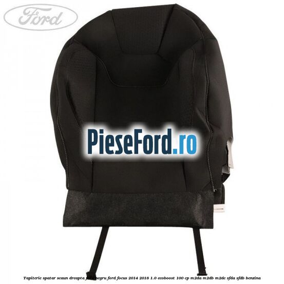 Tapiterie spatar scaun dreapta fata negru Ford Focus 2014-2018 1.0 EcoBoost 100 cp Tapiterie spatar scaun dreapta fata negru Ford Focus 2014-2018 1.0 EcoBoost 100 cp M2DA, M2DB, M2DC, SFDA, SFDB benzina